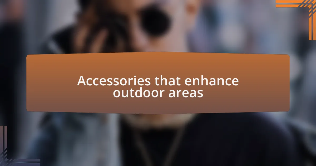 Accessories that enhance outdoor areas