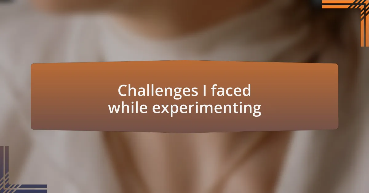 Challenges I faced while experimenting