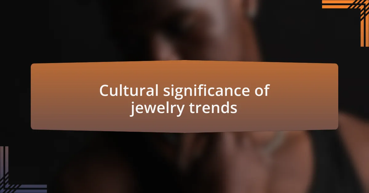Cultural significance of jewelry trends