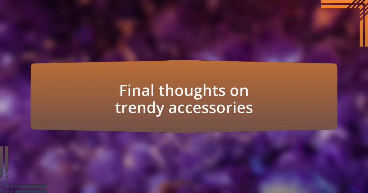 Final thoughts on trendy accessories