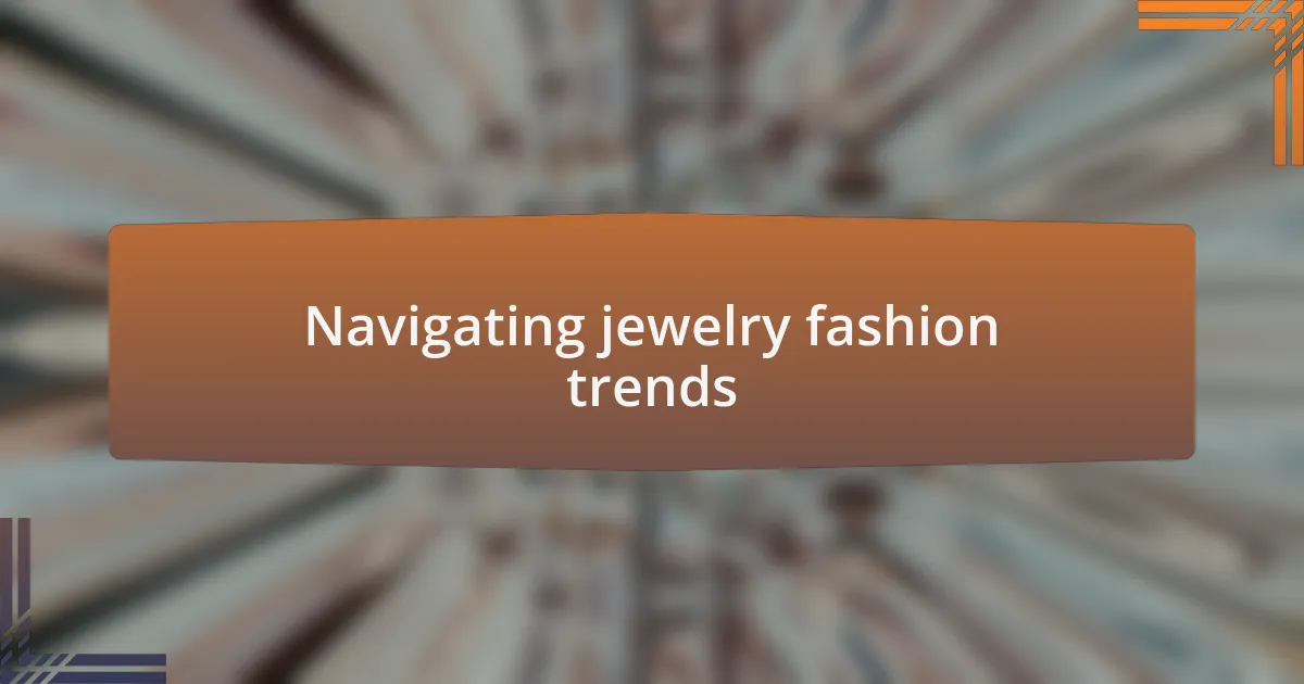 Navigating jewelry fashion trends