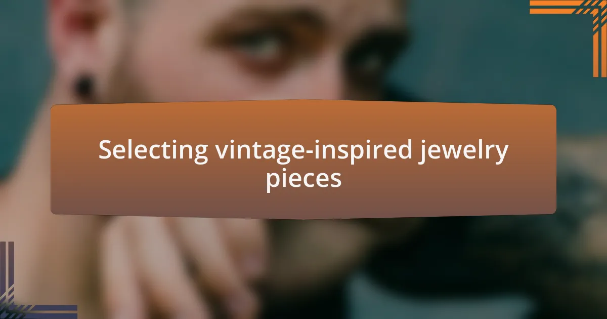 Selecting vintage-inspired jewelry pieces