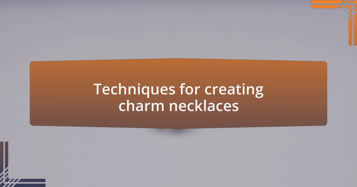 Techniques for creating charm necklaces