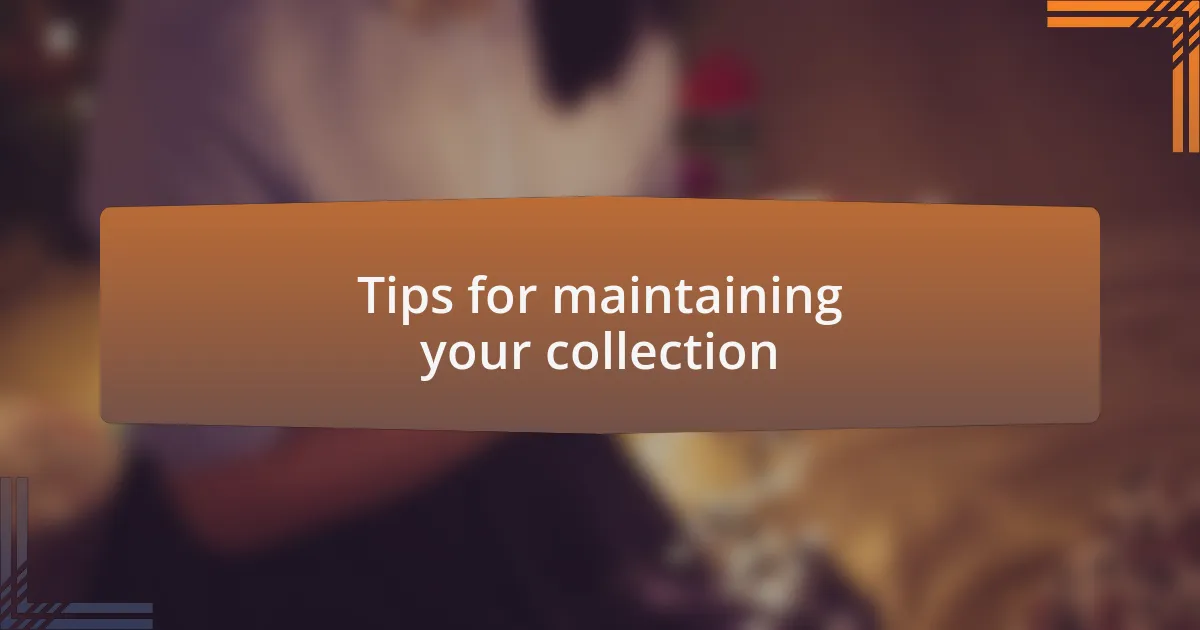 Tips for maintaining your collection