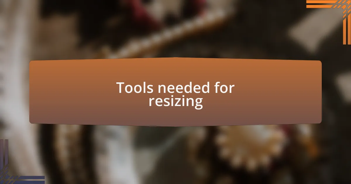 Tools needed for resizing