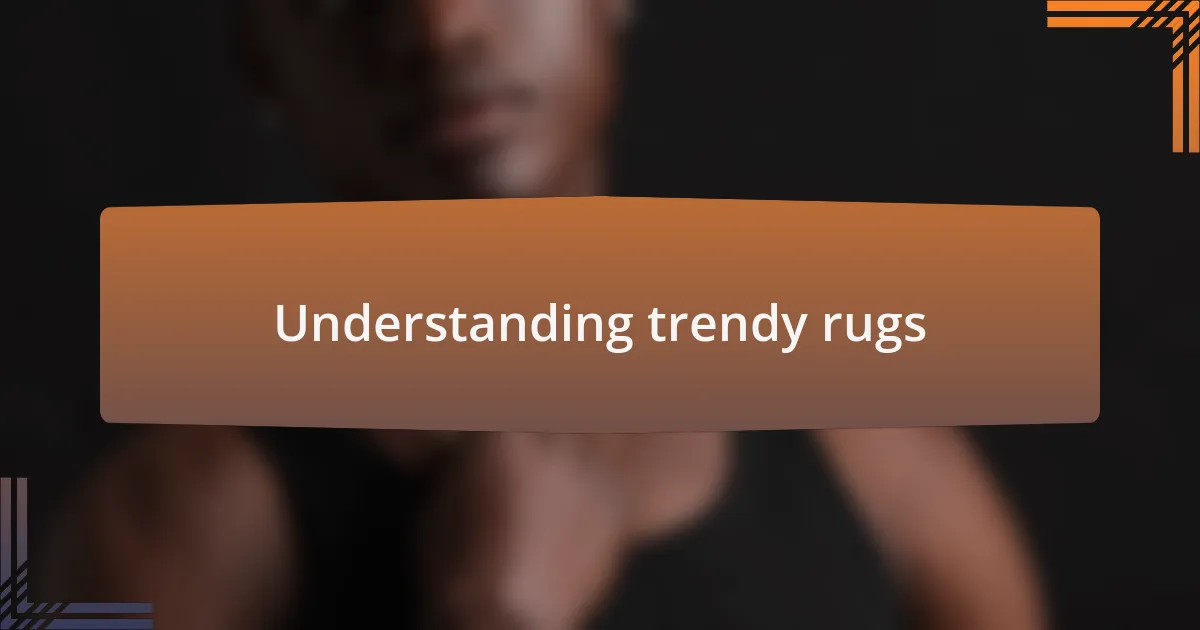 Understanding trendy rugs
